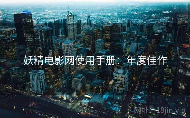 妖精电影网使用手册：年度佳作