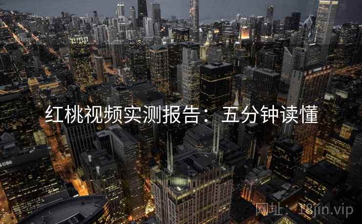 红桃视频实测报告：五分钟读懂