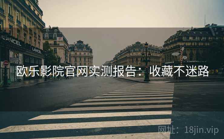 欧乐影院官网实测报告：收藏不迷路