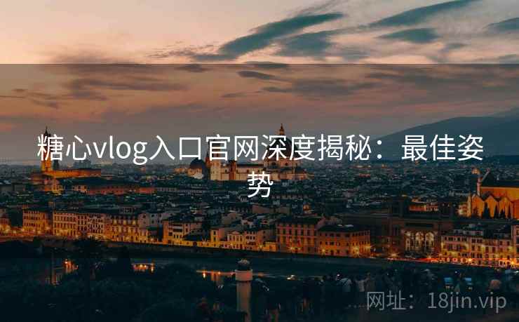糖心vlog入口官网深度揭秘：最佳姿势
