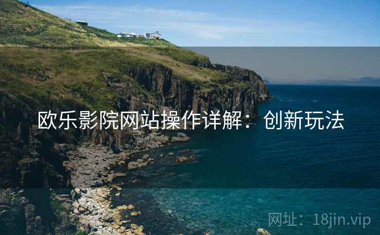 欧乐影院网站操作详解：创新玩法