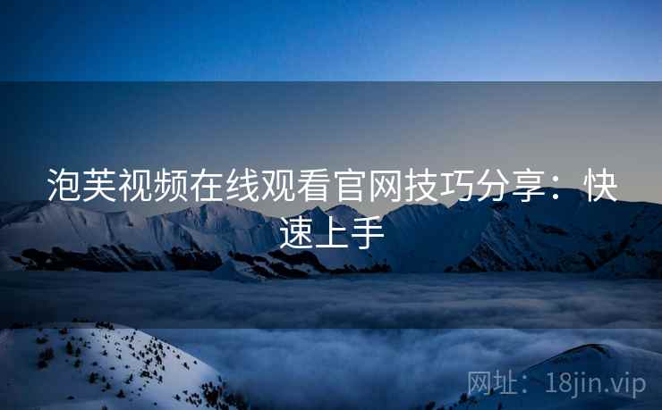 泡芙视频在线观看官网技巧分享：快速上手
