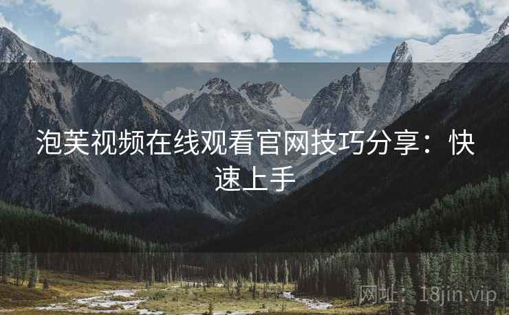 泡芙视频在线观看官网技巧分享：快速上手