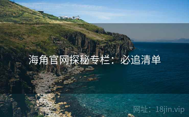 海角官网探秘专栏：必追清单