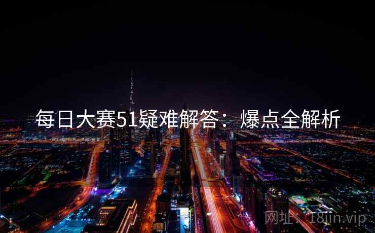 每日大赛51疑难解答：爆点全解析
