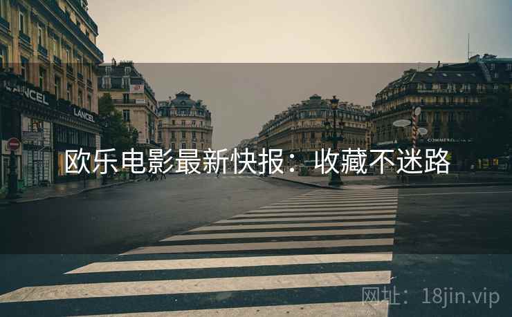 欧乐电影最新快报：收藏不迷路