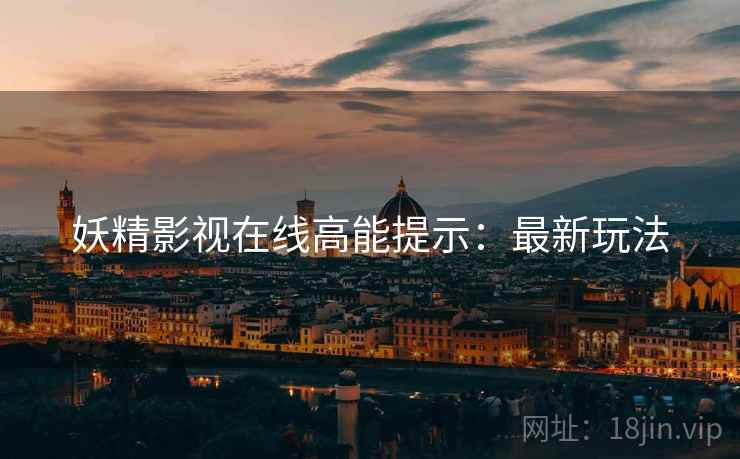 妖精影视在线高能提示：最新玩法