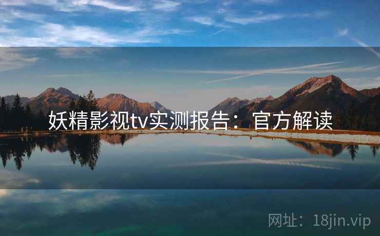 妖精影视tv实测报告：官方解读
