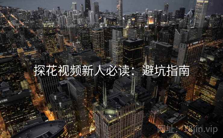 探花视频新人必读：避坑指南