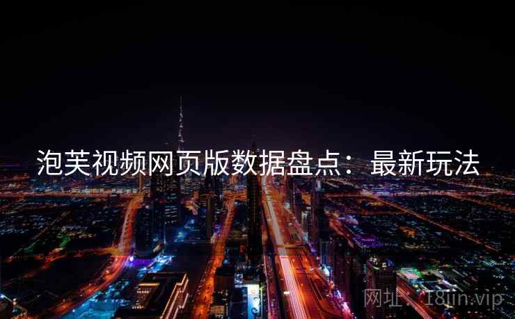 泡芙视频网页版数据盘点：最新玩法