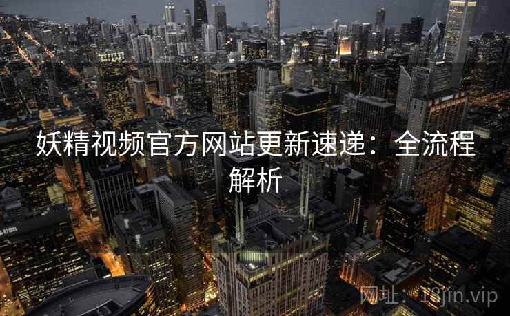 妖精视频官方网站更新速递：全流程解析