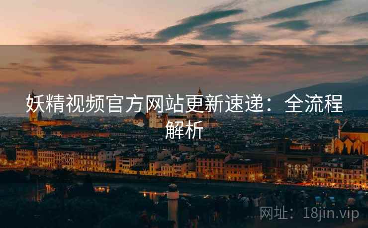 妖精视频官方网站更新速递：全流程解析