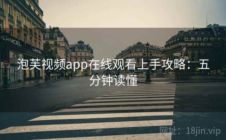 泡芙视频app在线观看上手攻略：五分钟读懂