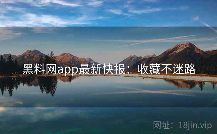 黑料网app最新快报：收藏不迷路