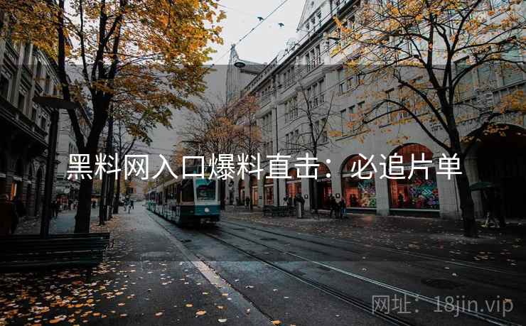 黑料网入口爆料直击：必追片单