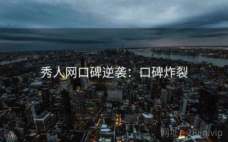 秀人网口碑逆袭：口碑炸裂
