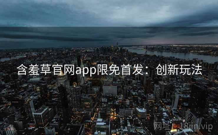 含羞草官网app限免首发：创新玩法