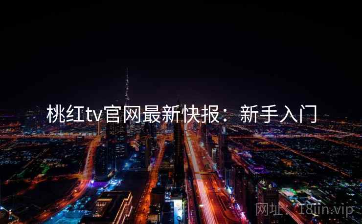 桃红tv官网最新快报：新手入门