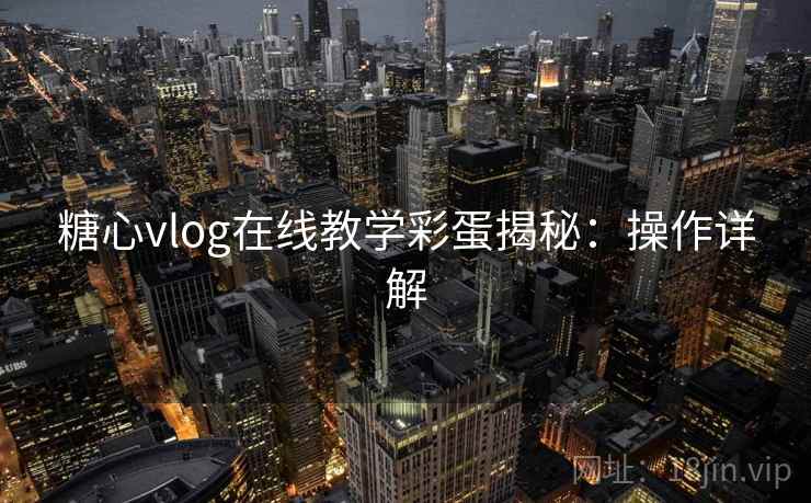 糖心vlog在线教学彩蛋揭秘:操作详解 糖心vlog在线教学彩蛋揭秘:操作详解