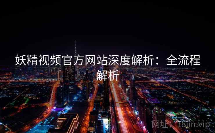 妖精视频官方网站深度解析：全流程解析