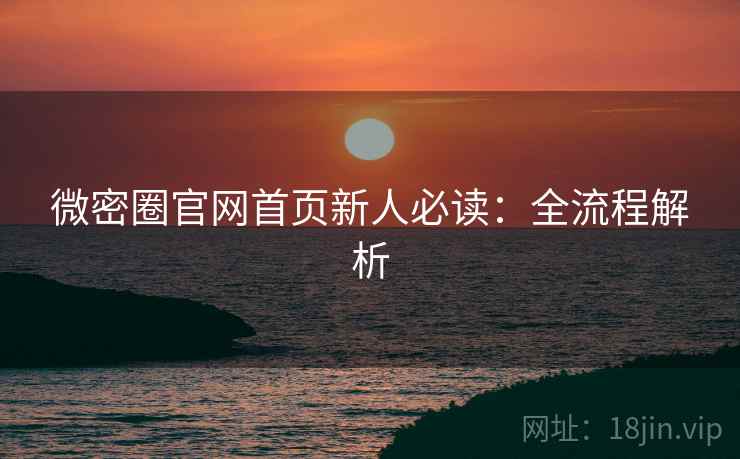 微密圈官网首页新人必读：全流程解析