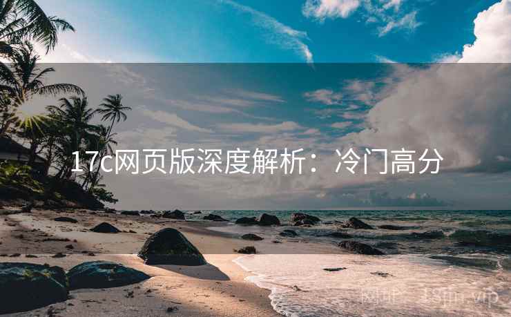 17c网页版深度解析：冷门高分