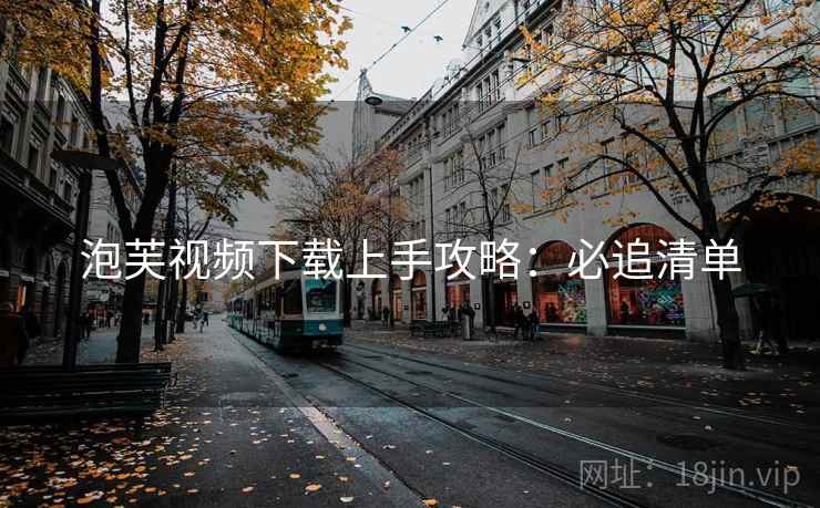 泡芙视频下载上手攻略：必追清单