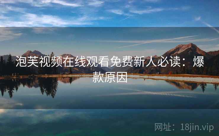 泡芙视频在线观看免费新人必读：爆款原因