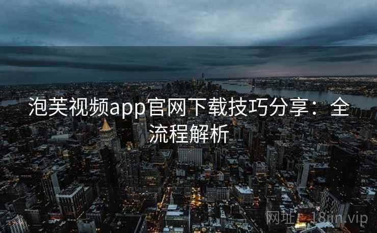 泡芙视频app官网下载技巧分享：全流程解析