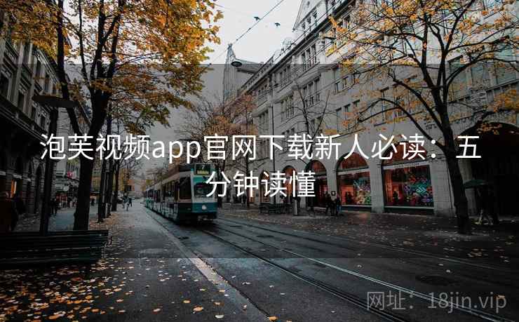泡芙视频app官网下载新人必读：五分钟读懂