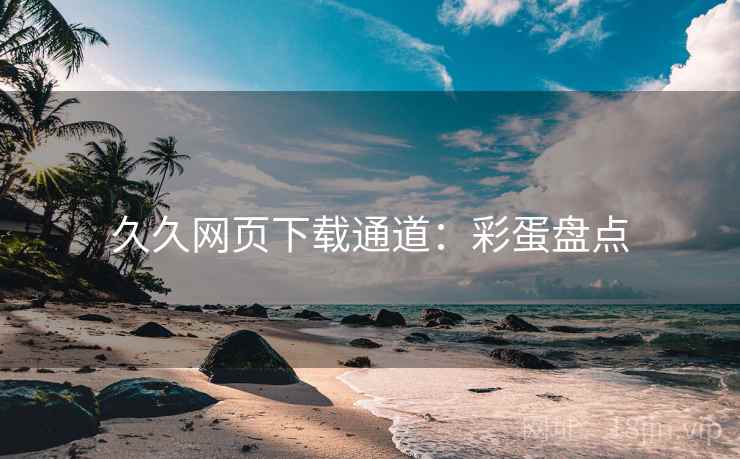 久久网页下载通道：彩蛋盘点
