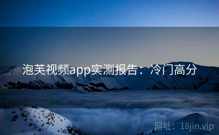 泡芙视频app实测报告：冷门高分